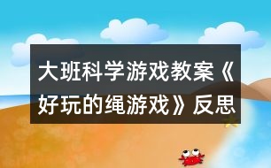 大班科學游戲教案《好玩的繩游戲》反思