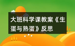 大班科學課教案《生蛋與熟蛋》反思