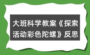 大班科學(xué)教案《探索活動(dòng)彩色陀螺》反思