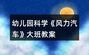 幼兒園科學《風力汽車》大班教案