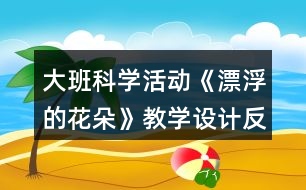 大班科學(xué)活動《漂浮的花朵》教學(xué)設(shè)計(jì)反思