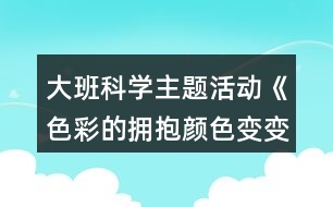 大班科學主題活動《色彩的擁抱顏色變變變》教學設計