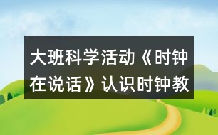 大班科學(xué)活動(dòng)《時(shí)鐘在說(shuō)話》認(rèn)識(shí)時(shí)鐘教案反思