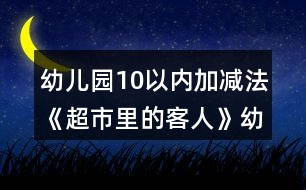 幼兒園10以內加減法《超市里的客人》幼小銜接科學教案