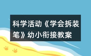 科學(xué)活動《學(xué)會拆裝筆》幼小銜接教案