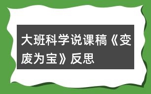 大班科學(xué)說課稿《變廢為寶》反思