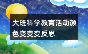 大班科學教育活動顏色變變變反思