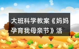 大班科學(xué)教案《媽媽孕育我—母親節(jié)》活動(dòng)反思