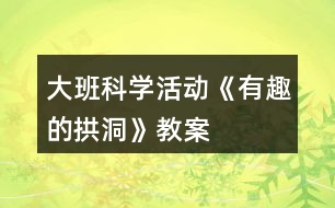 大班科學(xué)活動(dòng)《有趣的拱洞》教案