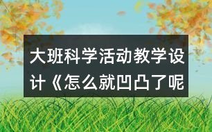 大班科學活動教學設(shè)計《怎么就凹凸了呢》