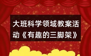 大班科學(xué)領(lǐng)域教案活動(dòng)《有趣的三腳架》