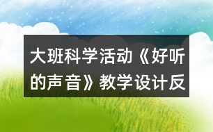 大班科學(xué)活動(dòng)《好聽的聲音》教學(xué)設(shè)計(jì)反思