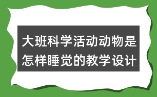 大班科學活動動物是怎樣睡覺的教學設計反思