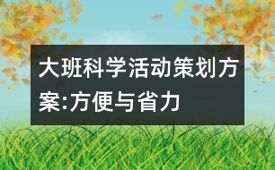 大班科學(xué)活動(dòng)策劃方案:方便與省力