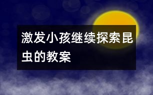 激發(fā)小孩繼續(xù)探索昆蟲的教案