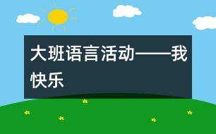 大班語(yǔ)言活動(dòng)――我快樂(lè)