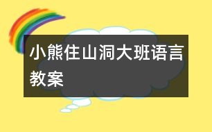 小熊住山洞（大班語(yǔ)言教案）