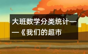 大班數(shù)學(xué)：“分類統(tǒng)計(jì)”――《我們的超市》