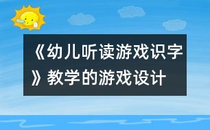 《幼兒聽讀游戲識字》教學(xué)的游戲設(shè)計