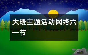 大班主題活動網(wǎng)絡(luò)：“六一”節(jié)