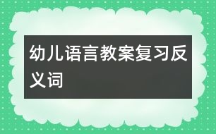 幼兒語言教案：復習反義詞