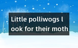 Little polliwogs look for their mother