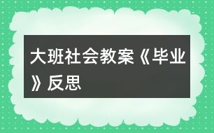 大班社會教案《畢業(yè)》反思