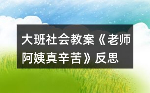 大班社會(huì)教案《老師、阿姨真辛苦》反思