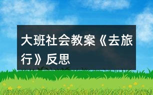 大班社會(huì)教案《去旅行》反思