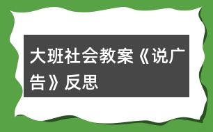 大班社會(huì)教案《說廣告》反思