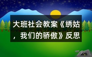 大班社會教案《繡姑，我們的驕傲》反思