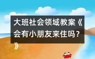 大班社會(huì)領(lǐng)域教案《會(huì)有小朋友來住嗎？》反思