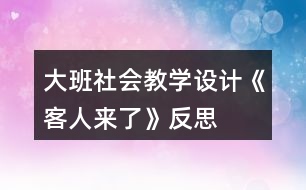 大班社會教學(xué)設(shè)計《客人來了》反思