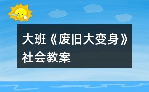 大班《廢舊大變身》社會教案