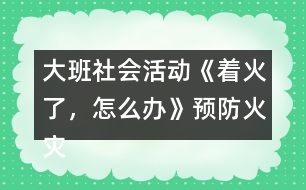 大班社會活動《著火了，怎么辦》預防火災教案反思