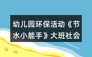 幼兒園環(huán)保活動《節(jié)水小能手》大班社會教案