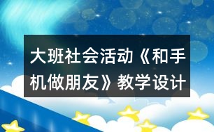 大班社會活動《和手機(jī)做朋友》教學(xué)設(shè)計反思