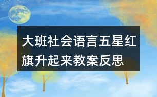 大班社會(huì)語(yǔ)言五星紅旗升起來(lái)教案反思