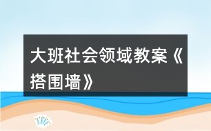 大班社會領域教案《搭圍墻》