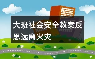 大班社會(huì)安全教案反思遠(yuǎn)離火災(zāi)