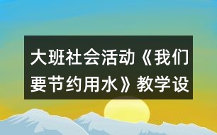 大班社會(huì)活動(dòng)《我們要節(jié)約用水》教學(xué)設(shè)計(jì)