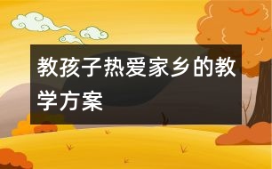 教孩子熱愛家鄉(xiāng)的教學(xué)方案