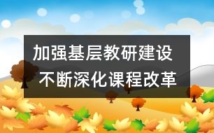 加強(qiáng)基層教研建設(shè)   不斷深化課程改革