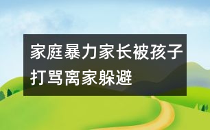 家庭暴力：家長被孩子打罵離家躲避