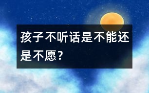 孩子不聽話是“不能”還是“不愿”？