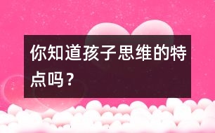 你知道孩子思維的特點嗎？