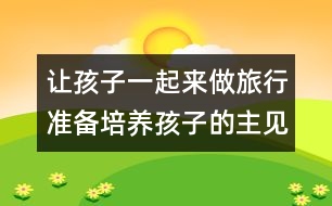 讓孩子一起來(lái)做旅行準(zhǔn)備：培養(yǎng)孩子的主見(jiàn)