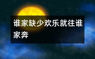 誰(shuí)家缺少歡樂就往誰(shuí)家奔
