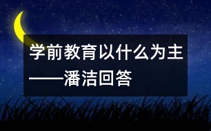 學前教育以什么為主――潘潔回答