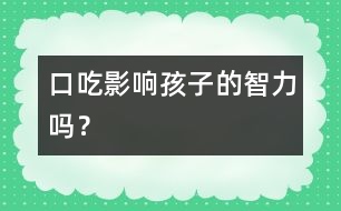 口吃影響孩子的智力嗎？